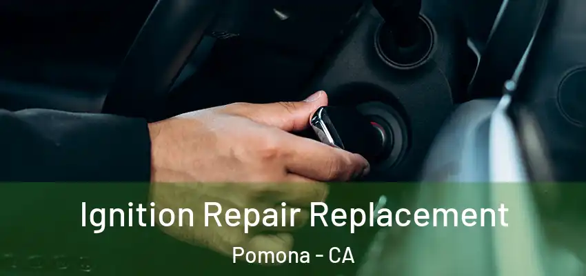  Ignition Repair Replacement Pomona - CA